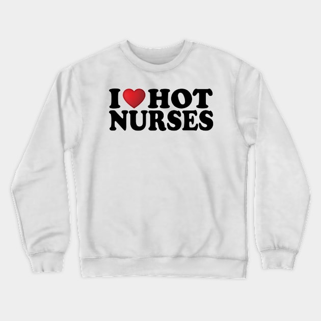 I Love Hot Nurses Crewneck Sweatshirt by DragonTees